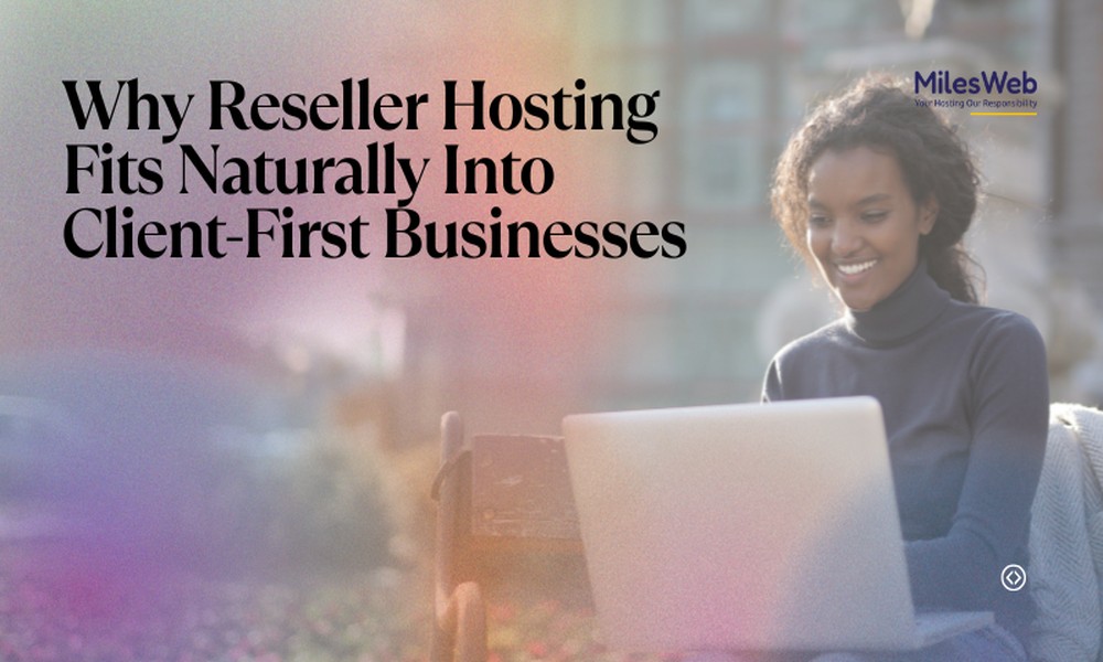 Why Reseller Hosting Fits Naturally Into Client-First Businesses